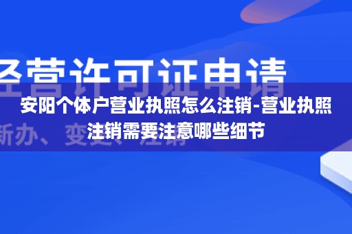 安阳个体户营业执照怎么注销-营业执照注销需要注意哪些细节