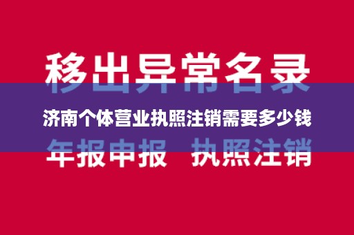 济南个体营业执照注销需要多少钱