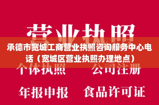 承德市宽城工商营业执照咨询服务中心电话（宽城区营业执照办理地点）