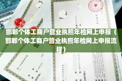 邯郸个体工商户营业执照年检网上申报（邯郸个体工商户营业执照年检网上申报流程）