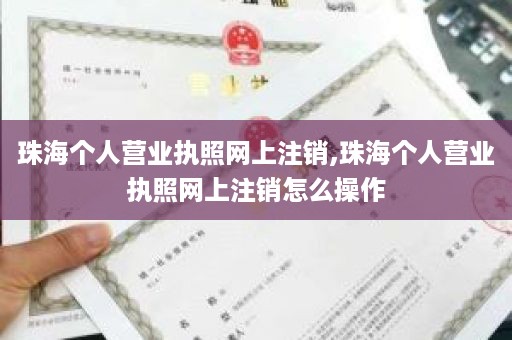 珠海个人营业执照网上注销,珠海个人营业执照网上注销怎么操作