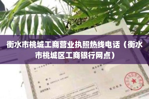 衡水市桃城工商营业执照热线电话（衡水市桃城区工商银行网点）