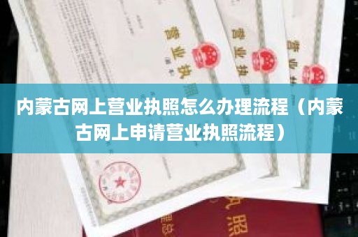 内蒙古网上营业执照怎么办理流程（内蒙古网上申请营业执照流程）