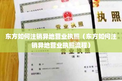 东方如何注销异地营业执照（东方如何注销异地营业执照流程）