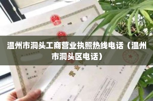 温州市洞头工商营业执照热线电话（温州市洞头区电话）