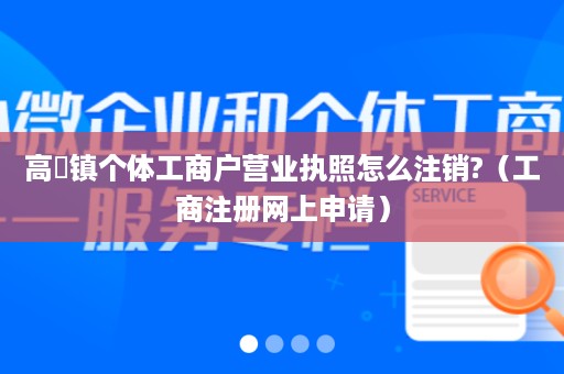 高埗镇个体工商户营业执照怎么注销?（工商注册网上申请）