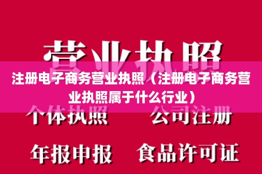 注册电子商务营业执照（注册电子商务营业执照属于什么行业）