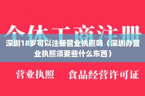 深圳18岁可以注册营业执照吗（深圳办营业执照须要些什么东西）