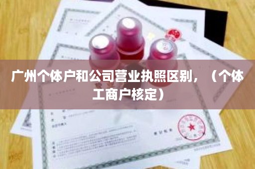 广州个体户和公司营业执照区别，（个体工商户核定）