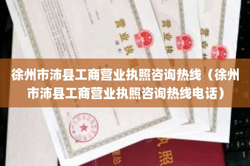 徐州市沛县工商营业执照咨询热线（徐州市沛县工商营业执照咨询热线电话）