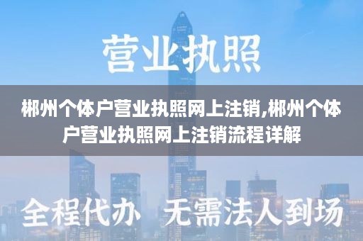 郴州个体户营业执照网上注销,郴州个体户营业执照网上注销流程详解