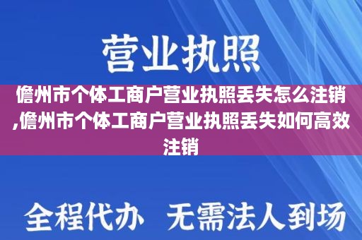 儋州市个体工商户营业执照丢失怎么注销,儋州市个体工商户营业执照丢失如何高效注销