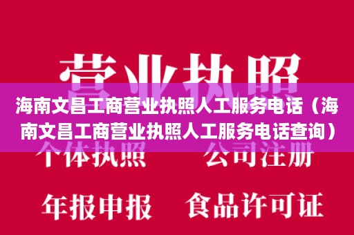 海南文昌工商营业执照人工服务电话（海南文昌工商营业执照人工服务电话查询）