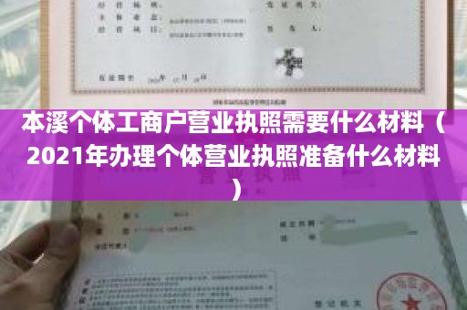 本溪个体工商户营业执照需要什么材料（2021年办理个体营业执照准备什么材料）