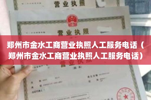 郑州市金水工商营业执照人工服务电话（郑州市金水工商营业执照人工服务电话）