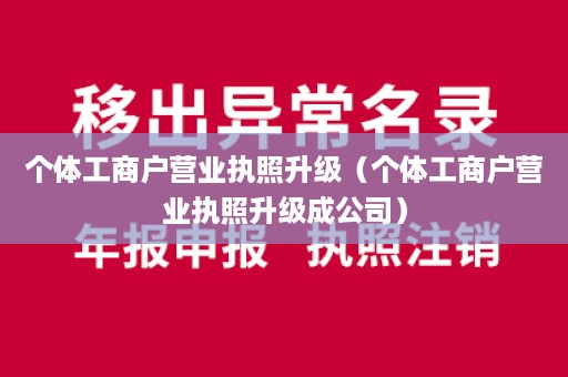 个体工商户营业执照升级（个体工商户营业执照升级成公司）