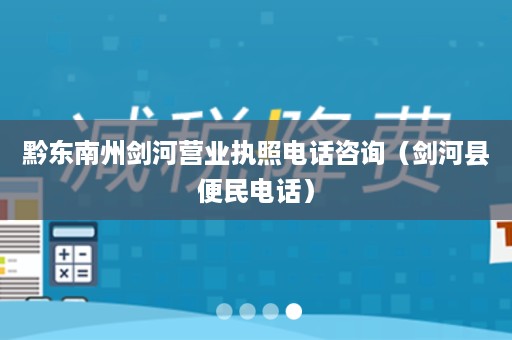 黔东南州剑河营业执照电话咨询（剑河县便民电话）