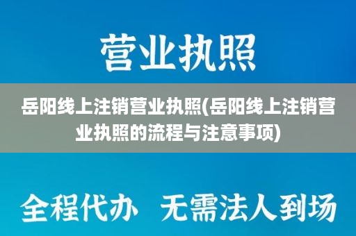 岳阳线上注销营业执照(岳阳线上注销营业执照的流程与注意事项)