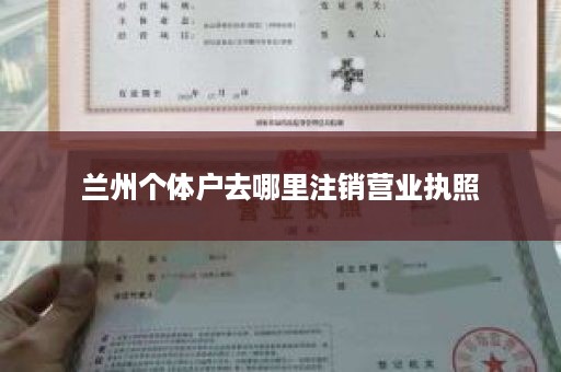 兰州个体户去哪里注销营业执照