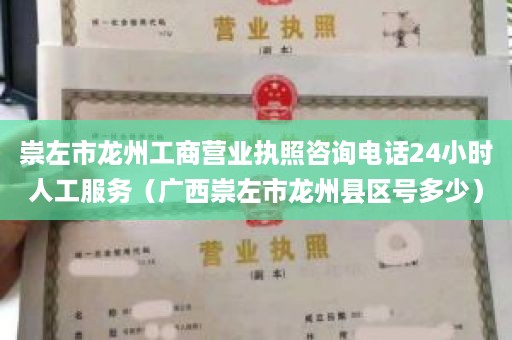 崇左市龙州工商营业执照咨询电话24小时人工服务（广西崇左市龙州县区号多少）