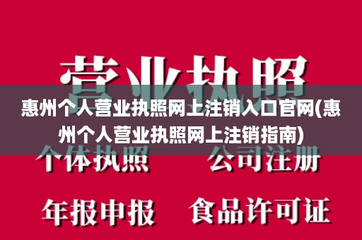 惠州个人营业执照网上注销入口官网(惠州个人营业执照网上注销指南)