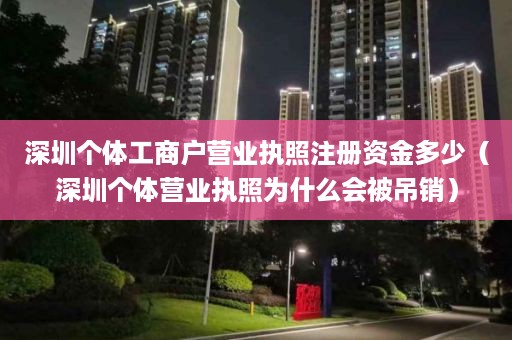 深圳个体工商户营业执照注册资金多少（深圳个体营业执照为什么会被吊销）