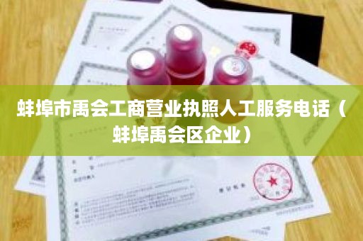 蚌埠市禹会工商营业执照人工服务电话（蚌埠禹会区企业）