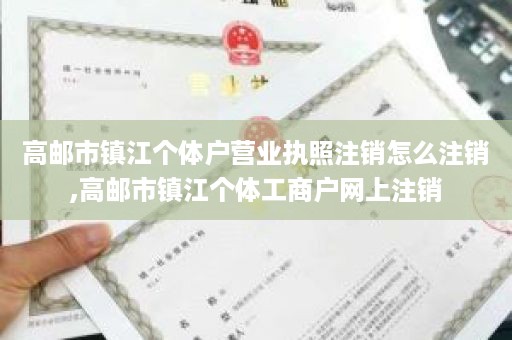 高邮市镇江个体户营业执照注销怎么注销,高邮市镇江个体工商户网上注销