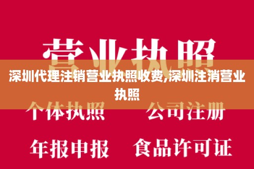 深圳代理注销营业执照收费,深圳注消营业执照