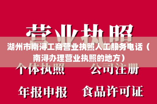 湖州市南浔工商营业执照人工服务电话（南浔办理营业执照的地方）