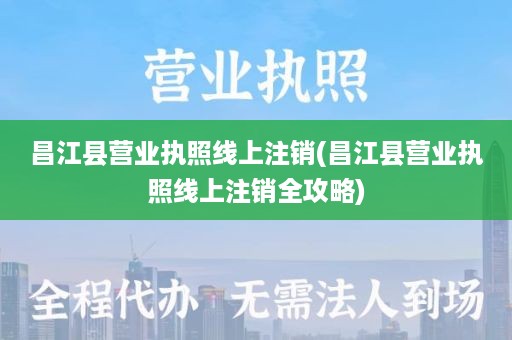 昌江县营业执照线上注销(昌江县营业执照线上注销全攻略)