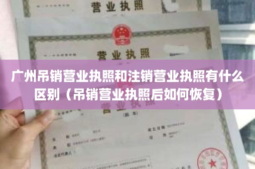 广州吊销营业执照和注销营业执照有什么区别（吊销营业执照后如何恢复）