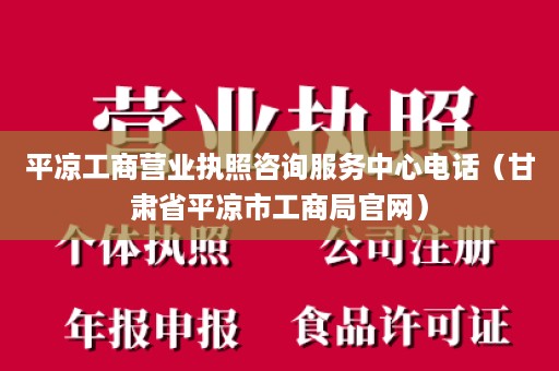 平凉工商营业执照咨询服务中心电话（甘肃省平凉市工商局官网）