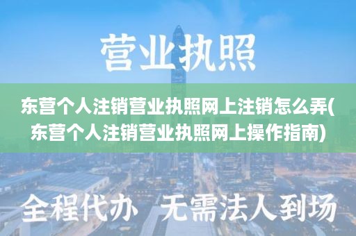 东营个人注销营业执照网上注销怎么弄(东营个人注销营业执照网上操作指南)