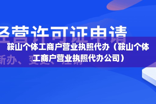 鞍山个体工商户营业执照代办（鞍山个体工商户营业执照代办公司）