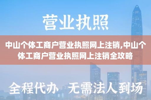 中山个体工商户营业执照网上注销,中山个体工商户营业执照网上注销全攻略