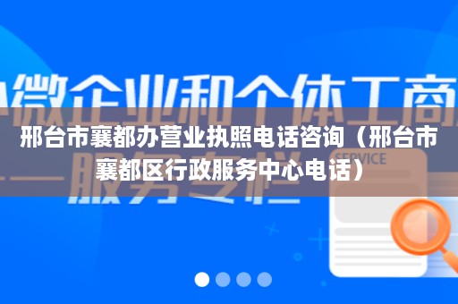 邢台市襄都办营业执照电话咨询（邢台市襄都区行政服务中心电话）