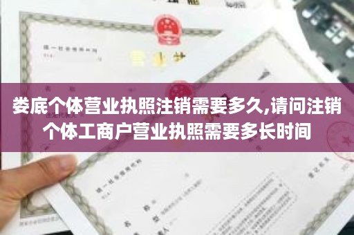 娄底个体营业执照注销需要多久,请问注销个体工商户营业执照需要多长时间