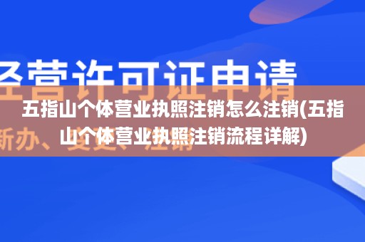 五指山个体营业执照注销怎么注销(五指山个体营业执照注销流程详解)