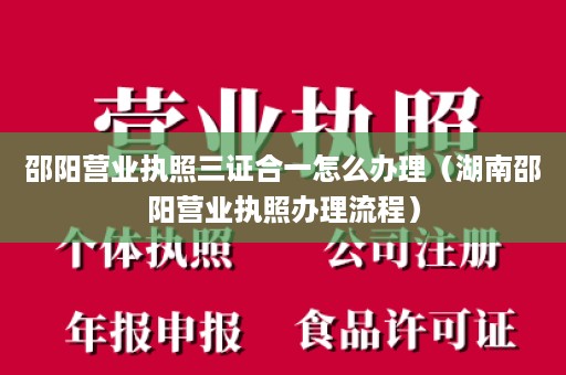 邵阳营业执照三证合一怎么办理（湖南邵阳营业执照办理流程）