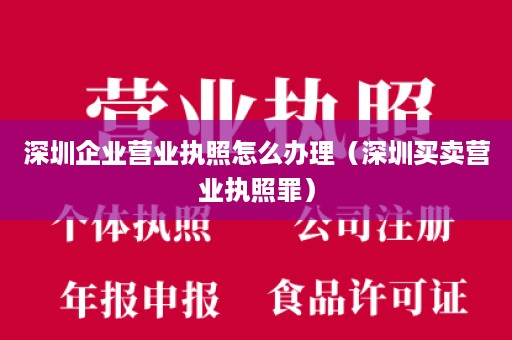 深圳企业营业执照怎么办理（深圳买卖营业执照罪）