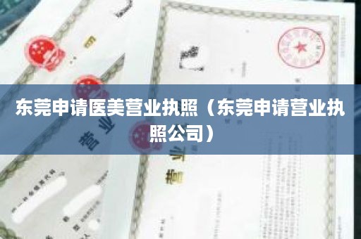 东莞申请医美营业执照（东莞申请营业执照公司）