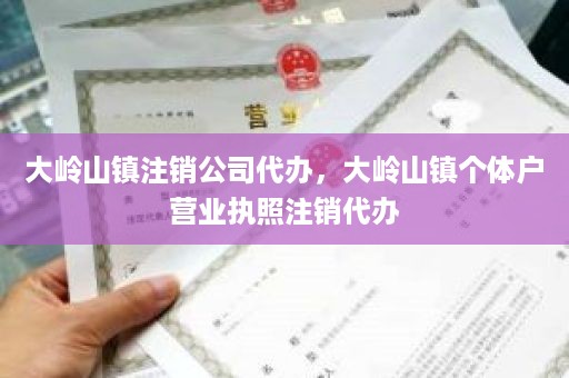 大岭山镇注销公司代办，大岭山镇个体户营业执照注销代办