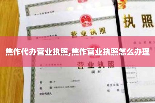 焦作代办营业执照,焦作营业执照怎么办理