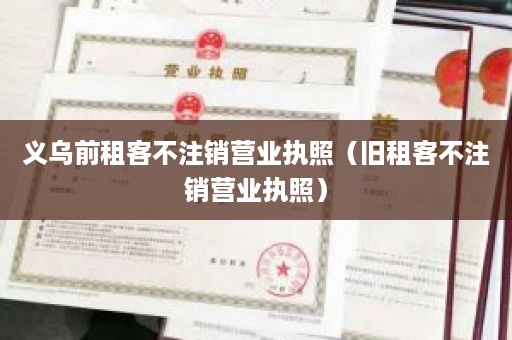 义乌前租客不注销营业执照（旧租客不注销营业执照）