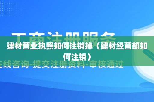 建材营业执照如何注销掉（建材经营部如何注销）