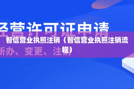 智信营业执照注销（智信营业执照注销流程）