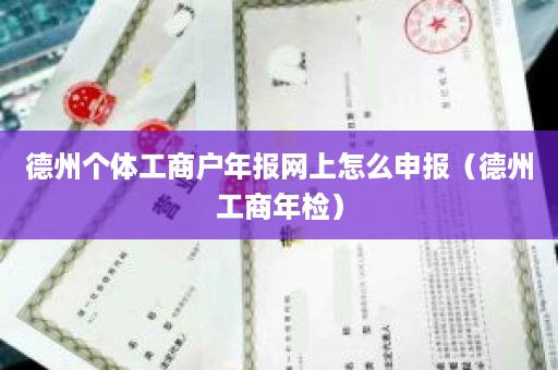 德州个体工商户年报网上怎么申报（德州工商年检）