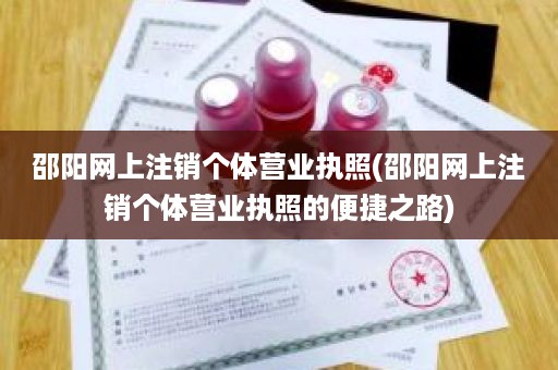 邵阳网上注销个体营业执照(邵阳网上注销个体营业执照的便捷之路)