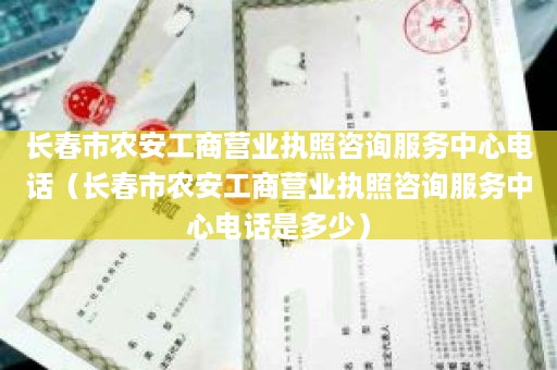 长春市农安工商营业执照咨询服务中心电话（长春市农安工商营业执照咨询服务中心电话是多少）